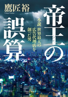 帝王の誤算 小説 世界最大の広告代理店を創った男