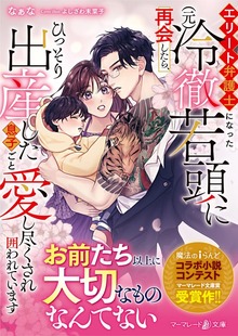 エリート弁護士になった（元）冷徹若頭に再会したら、ひっそり出産した息子ごと愛し尽くされ囲われています