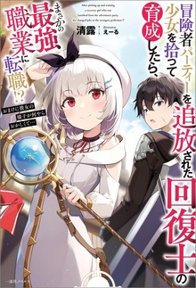 冒険者パーティーを追放された回復士の少女を拾って育成したら、まさかの最強職業に転職!? おまけに彼女の様子が何やらおかしくて…（一迅社ノベルス）