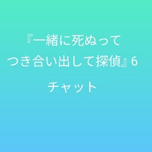 『一緒に死ぬってつき合い出して探偵』6 〜チャット〜