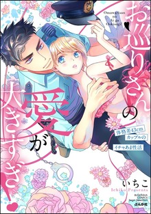 お巡りさんの愛が大きすぎ！ 体格差43cmカップルのイチャあま性活【かきおろし漫画付】