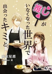 推しがいなくなった世界で出会ったキミと