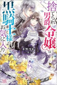 捨てられ男爵令嬢は黒騎士様のお気に入り（アイリスNEO）