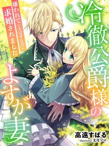 冷徹公爵様のよすが妻～嫌われているはずなのに求婚されました～