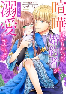 喧嘩ばかりだった婚約者がいきなり溺愛してきます