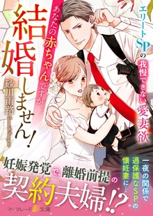 あなたの赤ちゃんですが、結婚しません！～エリートSPの我慢できない愛妻欲～