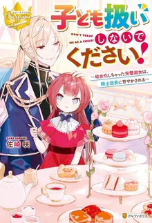 子ども扱いしないでください！ 幼女化しちゃった完璧淑女は、騎士団長に甘やかされる