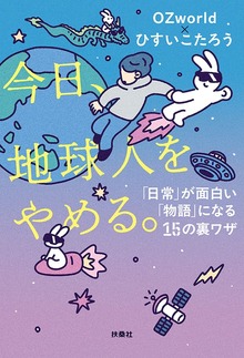 今日、地球人をやめる。 「日常」が面白い「物語」になる15の裏ワザ