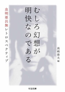 むしろ幻想が明快なのである ――虫明亜呂無レトロスペクティブ