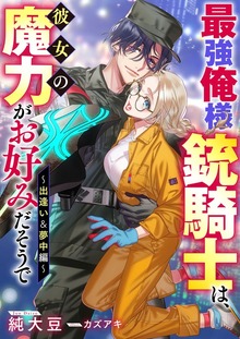 最強俺様銃騎士は、彼女の魔力がお好みだそうで（リブラノベル）