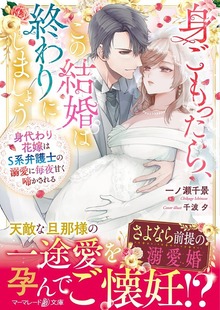 身ごもったら、この結婚は終わりにしましょう～身代わり花嫁はＳ系弁護士の溺愛に毎夜甘く啼かされる～