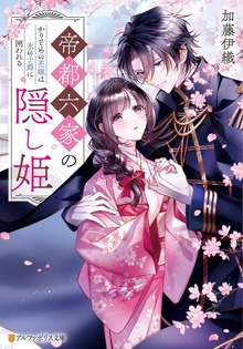 帝都六家の隠し姫 かりそめの花嫁は氷の子爵に囲われる