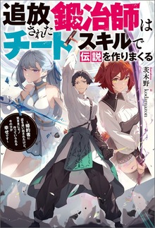 追放された鍛冶師はチートスキルで伝説を作りまくる ～婚約者に店を追い出されたけど、気ままにモノ作っていられる今の方が幸せです～（Mノベルス）