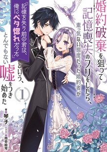 婚約破棄を狙って記憶喪失のフリをしたら、素っ気ない態度だった婚約者が「記憶を失う前の君は、俺にベタ惚れだった」という、とんでもない嘘をつき始めた（SQEXノベル）