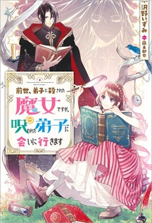 前世、弟子に殺された魔女ですが、呪われた弟子に会いに行きます（Mノベルスｆ）