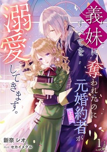 義妹にすべてを奪われたのに元婚約者（上司）が溺愛してきます。（アマゾナイトノベルズ）