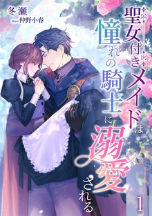 聖女付きメイドは憧れの騎士に溺愛される（アマゾナイトノベルズ）