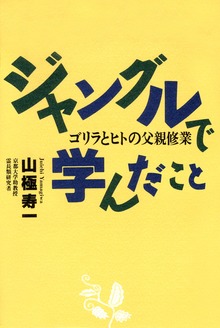 ジャングルで学んだこと ゴリラとヒトの父親修行