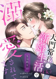 うっかり婚～大門常務に新婚生活(仮)で溺愛されてます～[ボル恋comic]（ボルテージ）