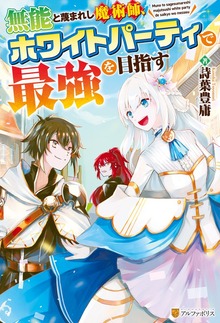 無能と蔑まれし魔術師、ホワイトパーティで最強を目指す