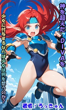 神を超えたＤＩＶＡを少女に付与するならば少女は何を想うのか？