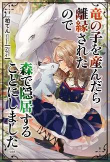 竜の子を産んだら離縁されたので 森で隠居することにしました