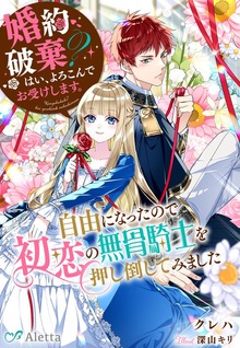 婚約破棄？ はい、よろこんでお受けします。～自由になったので初恋の無骨騎士を押し倒してみました～