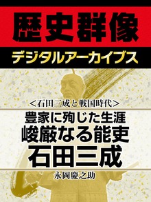 ＜石田三成と戦国時代＞豊家に殉じた生涯 峻厳なる能吏石田三成
