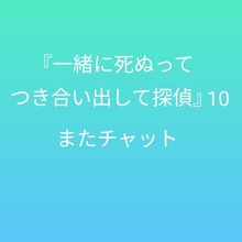 『一緒に死ぬってつき合い出して探偵』10 〜またチャット〜