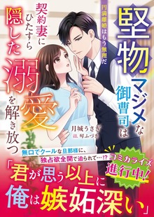堅物マジメな御曹司は契約妻にひたすら隠した溺愛を解き放つ～円満離婚はもう無理だ～【SS付き】