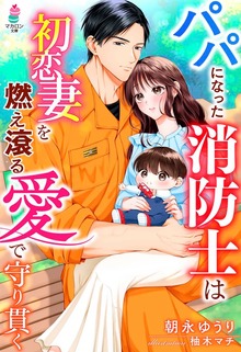 パパになった消防士は初恋妻を燃え滾る愛で守り貫く