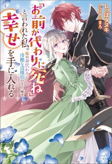 「お前が代わりに死ね」と言われた私。妹の身代わりに冷酷な辺境伯のもとへ嫁ぎ、幸せを手に入れる（Mノベルスｆ）
