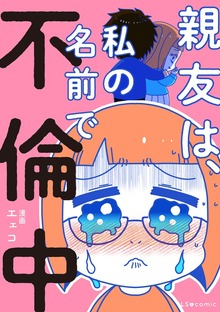 親友は、私の名前で不倫中