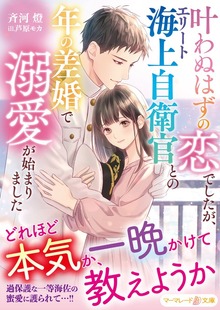叶わぬはずの恋でしたが、エリート海上自衛官との年の差婚で溺愛が始まりました