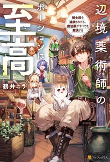辺境薬術師のポーションは至高 騎士団を追放されても、魔法薬がすべてを解決する（アルファポリス）