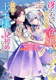 冴えない加護持ち令嬢、孤高の王子様に見初められる ～美貌の妹に言いなりの家族を捨てたら、真の能力が開花しました～（コミック）