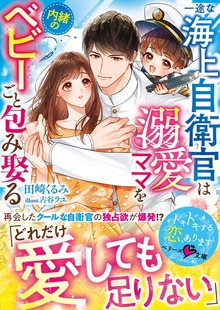 一途な海上自衛官は溺愛ママを内緒のベビーごと包み娶る【SS付き】