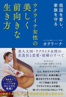祖国を愛し、家族を守る ウクライナ女性の美しく前向きな生き方 美人大国・ウクライナ女性の衣食住と恋愛・結婚のすべて