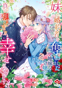 妹に婚約者を奪われた地味な令嬢ですが、真に想ってくれる方と幸せになります！
