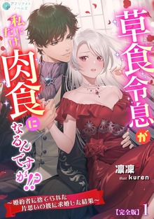 草食令息が私にだけ肉食になるんですが！？～婚約者に捨てられた片思いの彼に求婚した結果～【完全版】（アマゾナイトノベルズ）