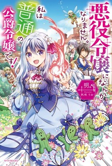 悪役令嬢になんかなりません。私は『普通』の公爵令嬢です！（カドカワBOOKS）