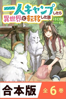［合本版］一人キャンプしたら異世界に転移した話 全６巻