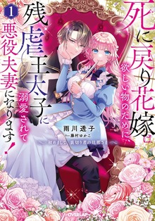 死に戻り花嫁は欲しい物のために、残虐王太子に溺愛されて悪役夫妻になります！ 1 ～初めまして、裏切り者の旦那さま～