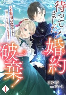 待ってました！婚約破棄！～不器用な魔導士と第二の人生はじめます～（アマゾナイトノベルズ）