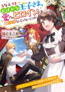 なんておばかな王子さま、愛されヒロインさまに敵うわけないじゃないですか ～ただのメイドにプロポーズだなんて、ほんとにおばかな王子さま～