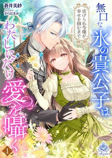 無口な氷の貴公子はわたしにだけ愛を囁く～虐げられ令嬢が幸せを掴むまで～ 1
