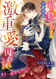 私を捨てたはずの子爵令息の激重愛に囚われています もう一度あなたと？