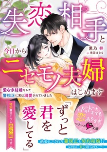 失恋相手と今日からニセモノ夫婦はじめます～愛なき結婚をした警視正に実は溺愛されていました～【電子限定SS付き】