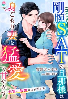 剛腕SATな旦那様は身ごもり妻を猛愛で甘やかす～利害一致婚のはずですが～