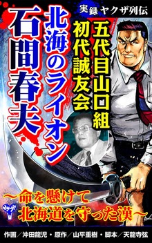 実録ヤクザ列伝　五代目山口組初代誠友会　北海のライオン  石間春夫～命を懸けて北海道を守った漢～